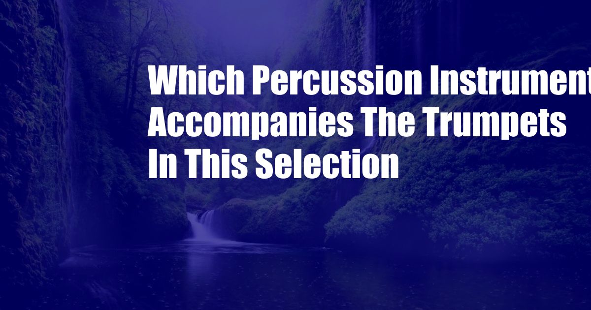Which Percussion Instrument Accompanies The Trumpets In This Selection