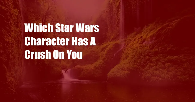 Which Star Wars Character Has A Crush On You