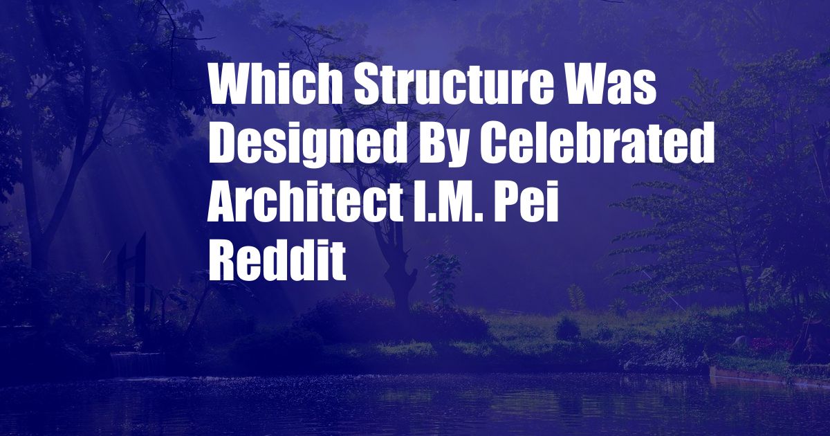 Which Structure Was Designed By Celebrated Architect I.M. Pei Reddit