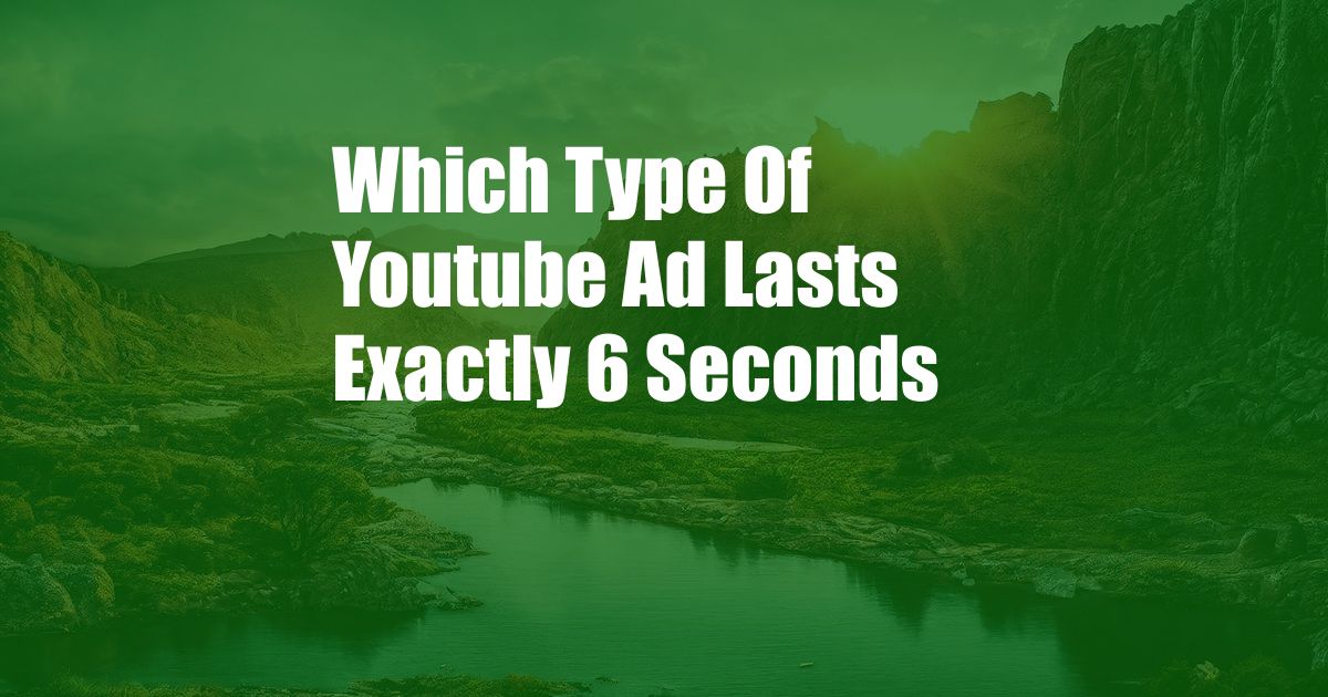 Which Type Of Youtube Ad Lasts Exactly 6 Seconds