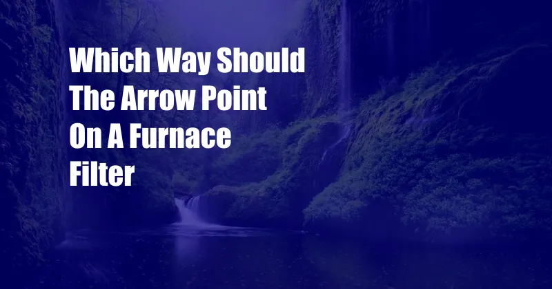 Which Way Should The Arrow Point On A Furnace Filter