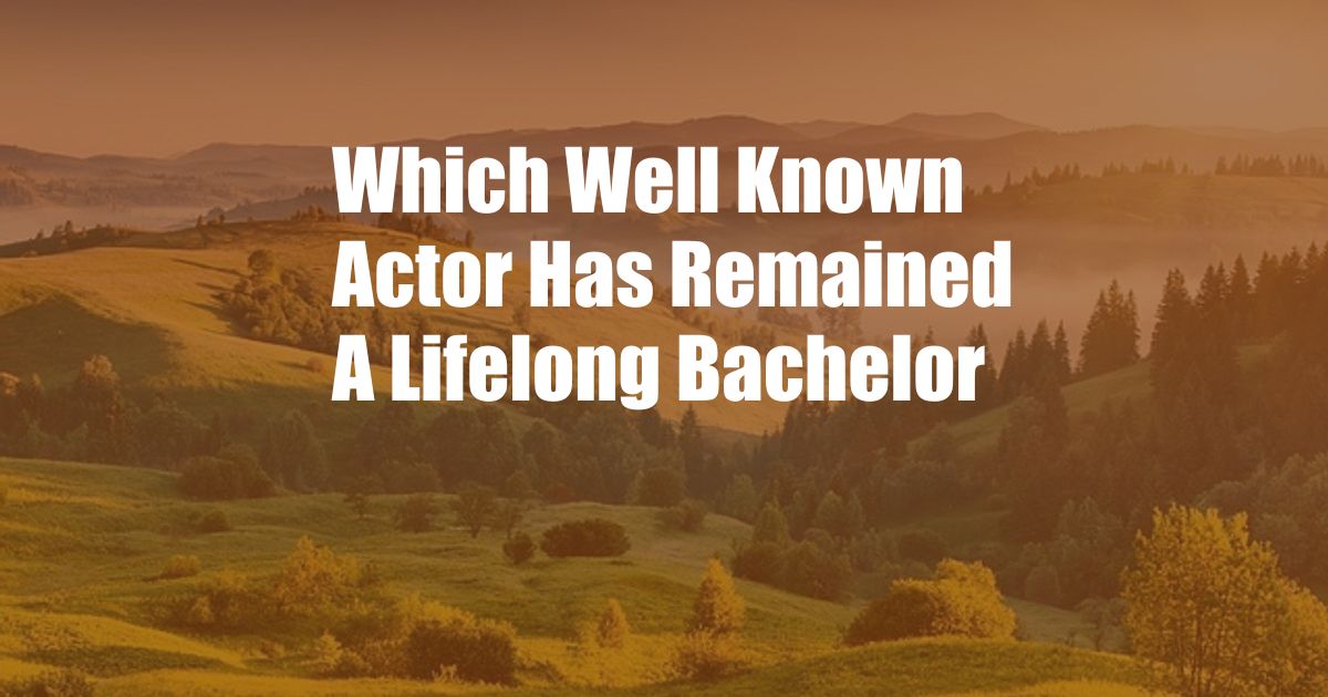 Which Well Known Actor Has Remained A Lifelong Bachelor