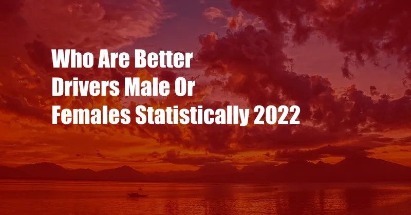 Who Are Better Drivers Male Or Females Statistically 2022