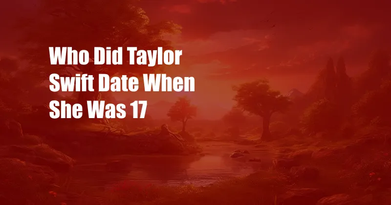 Who Did Taylor Swift Date When She Was 17