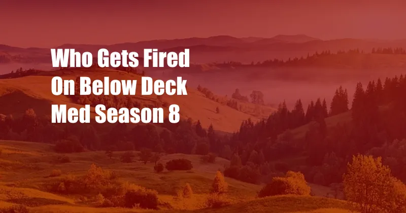 Who Gets Fired On Below Deck Med Season 8
