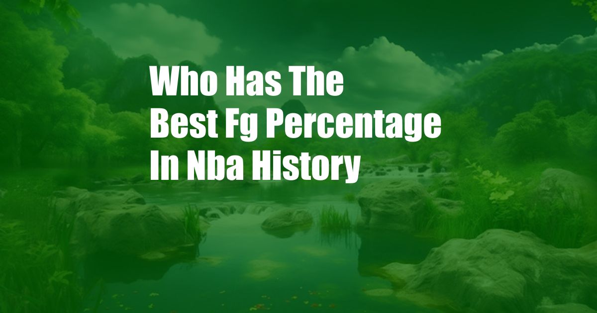 Who Has The Best Fg Percentage In Nba History