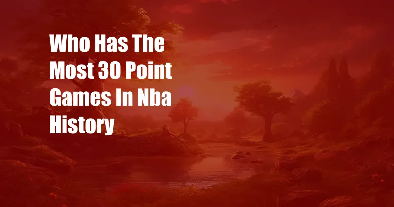 Who Has The Most 30 Point Games In Nba History