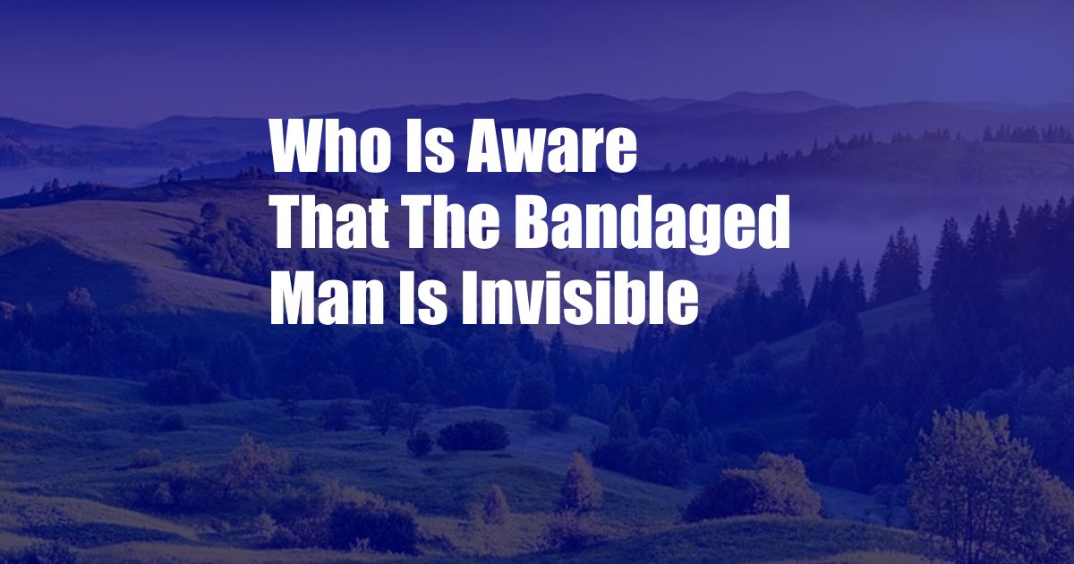 Who Is Aware That The Bandaged Man Is Invisible