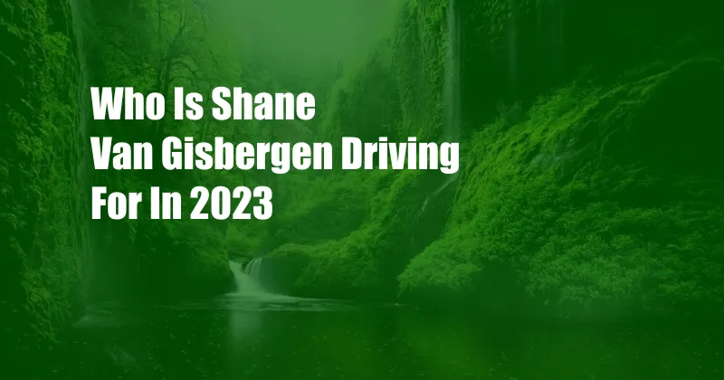 Who Is Shane Van Gisbergen Driving For In 2023