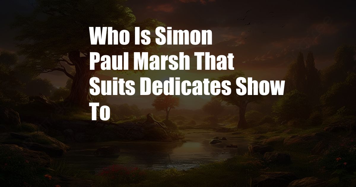 Who Is Simon Paul Marsh That Suits Dedicates Show To