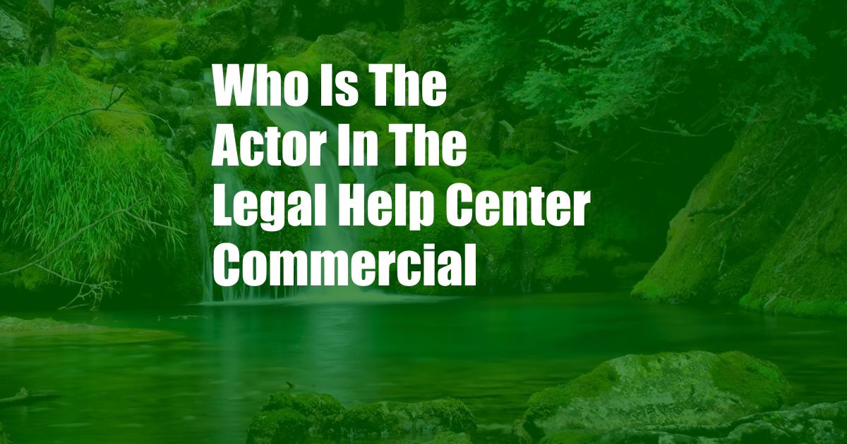 Who Is The Actor In The Legal Help Center Commercial