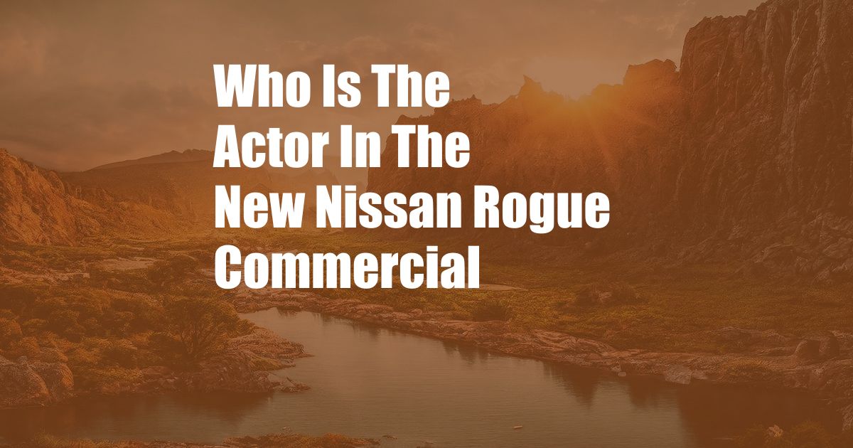 Who Is The Actor In The New Nissan Rogue Commercial