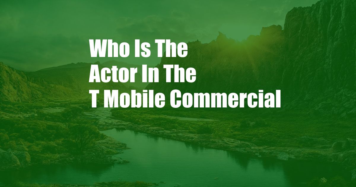Who Is The Actor In The T Mobile Commercial