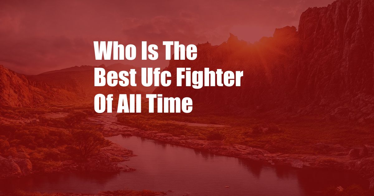 Who Is The Best Ufc Fighter Of All Time