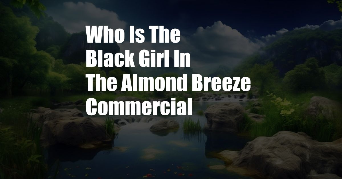 Who Is The Black Girl In The Almond Breeze Commercial