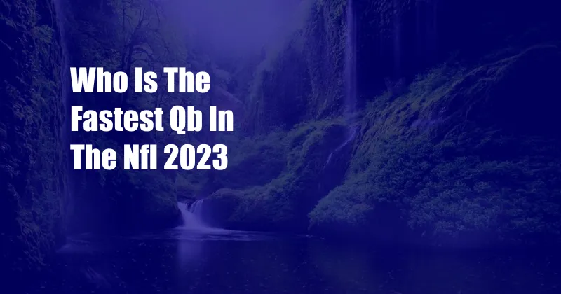 Who Is The Fastest Qb In The Nfl 2023