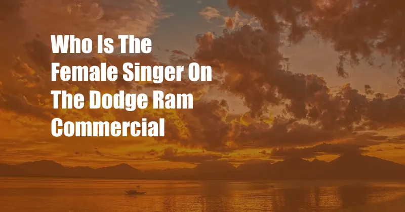 Who Is The Female Singer On The Dodge Ram Commercial