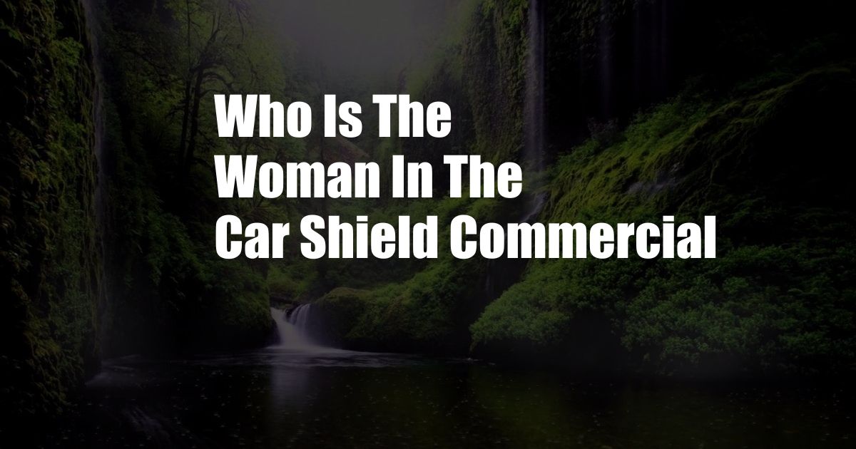 Who Is The Woman In The Car Shield Commercial