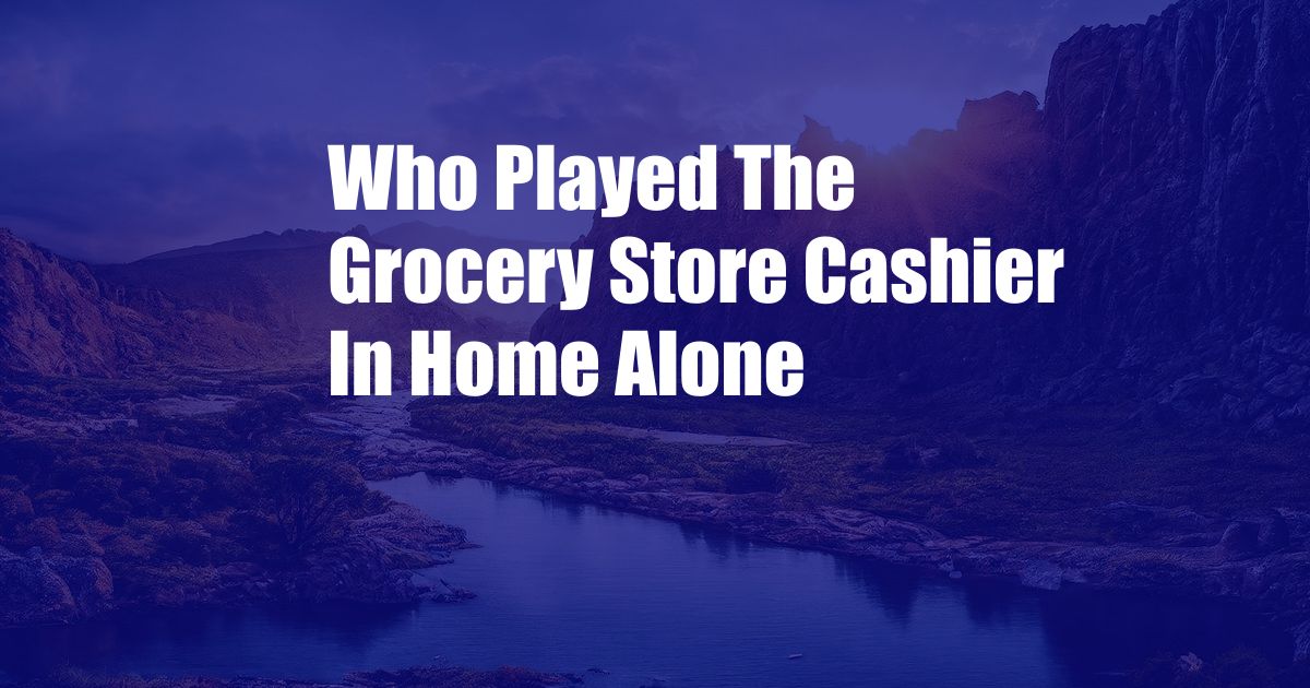 Who Played The Grocery Store Cashier In Home Alone