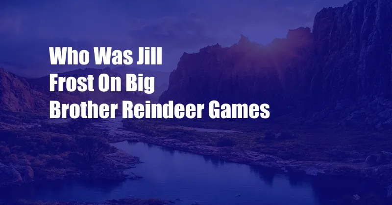 Who Was Jill Frost On Big Brother Reindeer Games