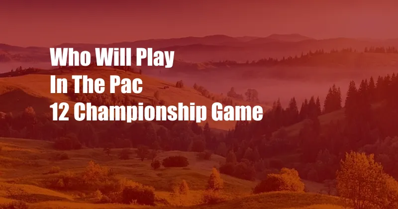 Who Will Play In The Pac 12 Championship Game