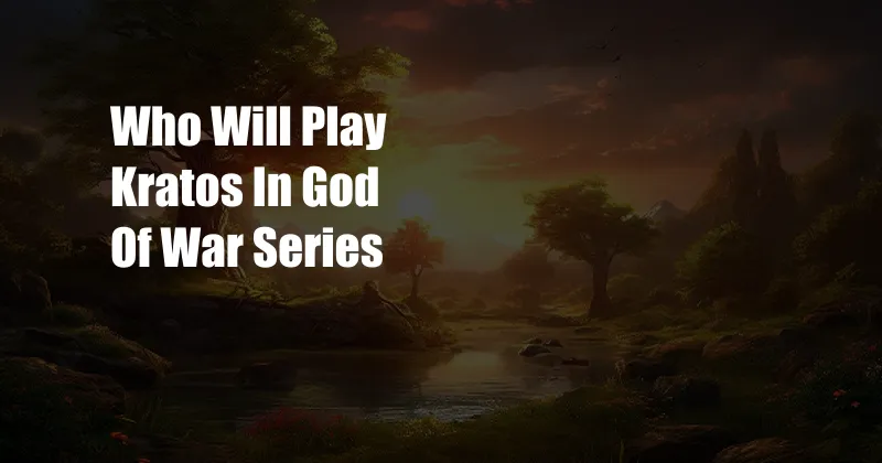 Who Will Play Kratos In God Of War Series