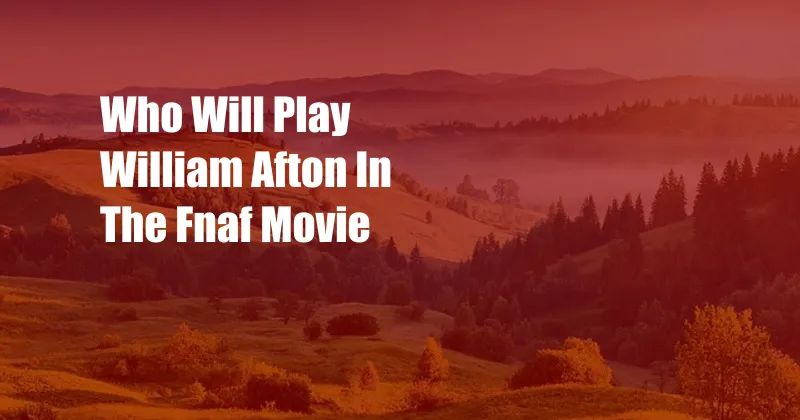 Who Will Play William Afton In The Fnaf Movie