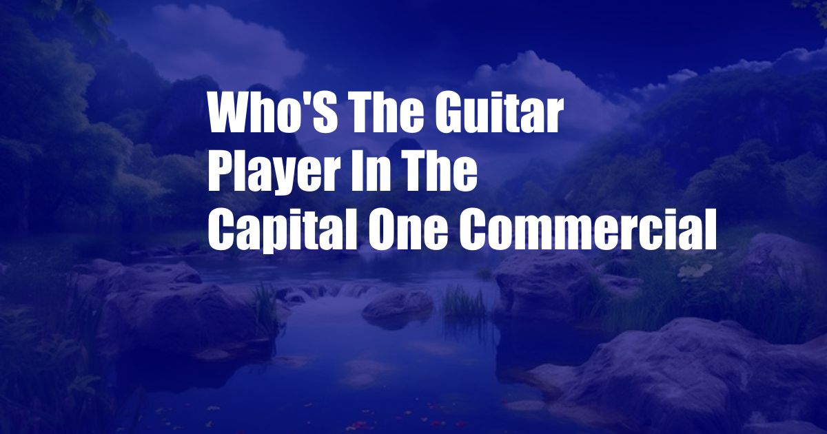 Who'S The Guitar Player In The Capital One Commercial