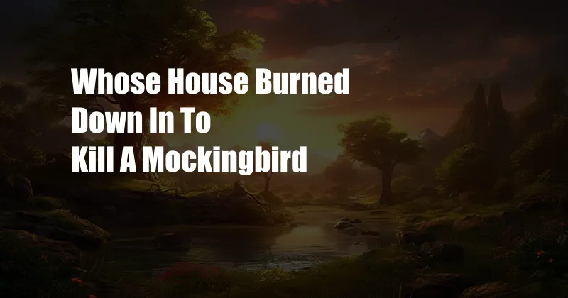 Whose House Burned Down In To Kill A Mockingbird