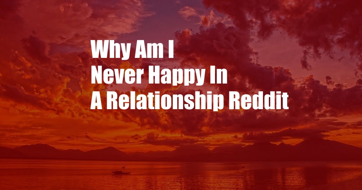 Why Am I Never Happy In A Relationship Reddit