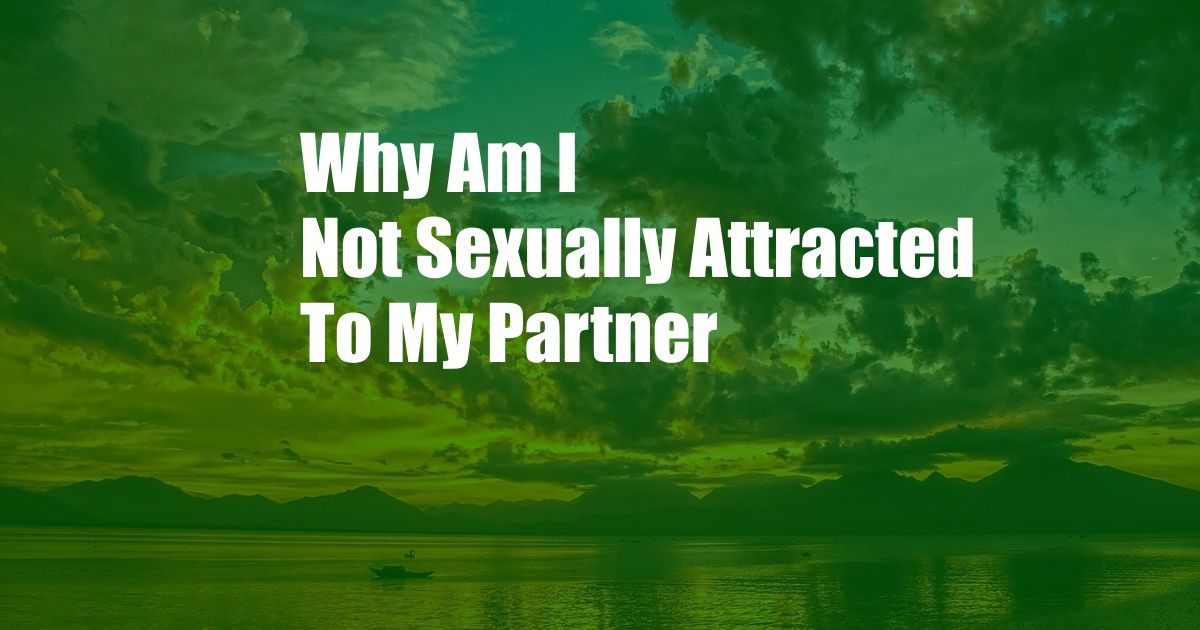 Why Am I Not Sexually Attracted To My Partner