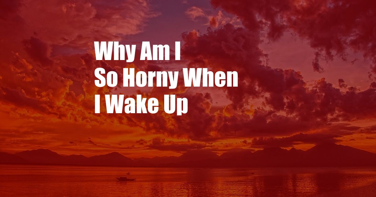 Why Am I So Horny When I Wake Up