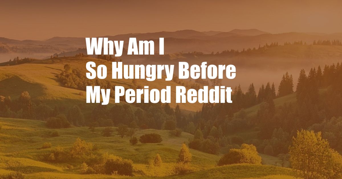 Why Am I So Hungry Before My Period Reddit