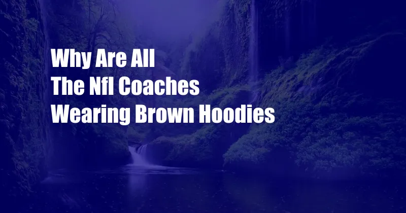 Why Are All The Nfl Coaches Wearing Brown Hoodies