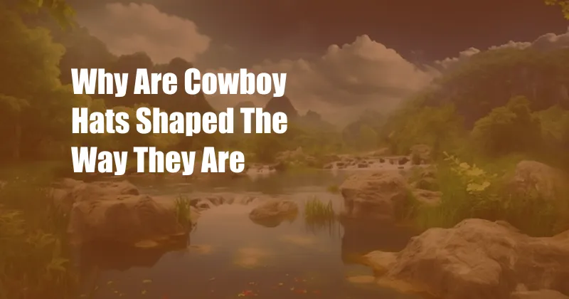 Why Are Cowboy Hats Shaped The Way They Are