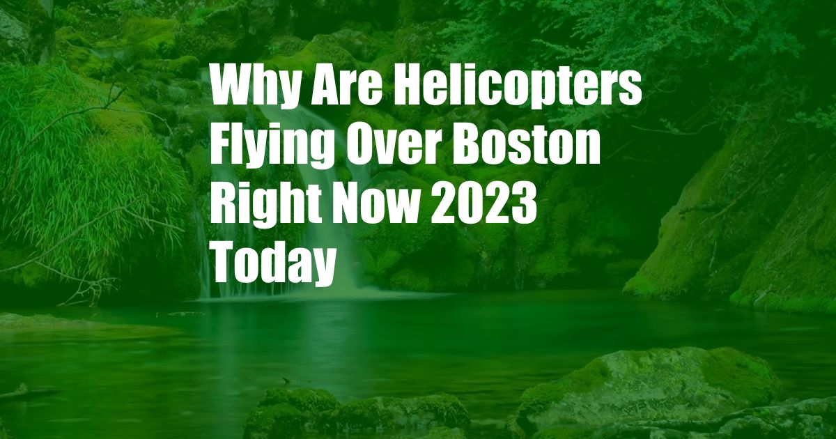 Why Are Helicopters Flying Over Boston Right Now 2023 Today