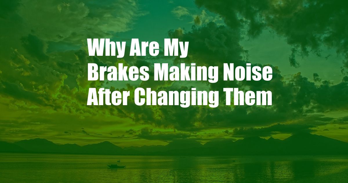 Why Are My Brakes Making Noise After Changing Them