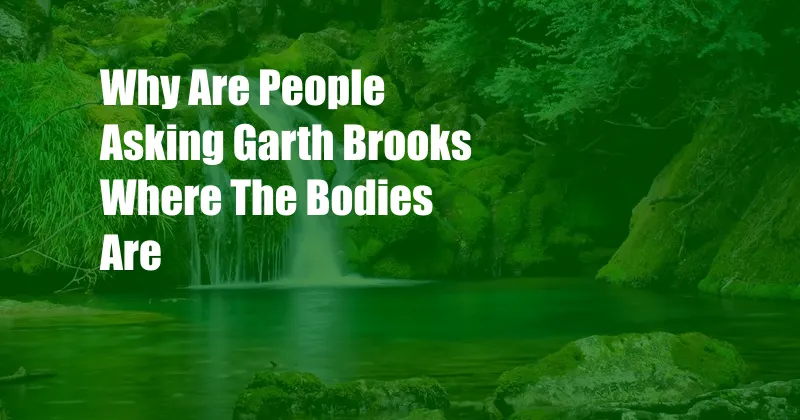 Why Are People Asking Garth Brooks Where The Bodies Are