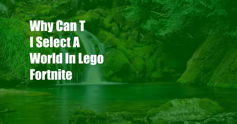 Why Can T I Select A World In Lego Fortnite