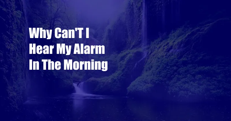 Why Can'T I Hear My Alarm In The Morning
