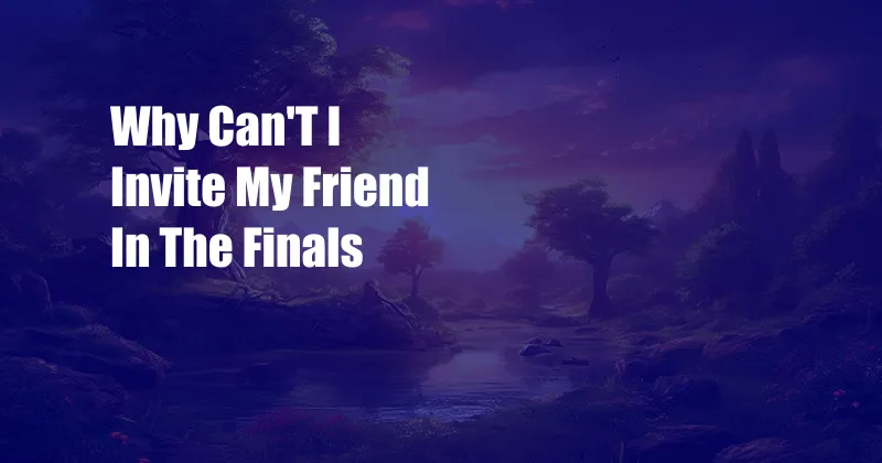 Why Can'T I Invite My Friend In The Finals