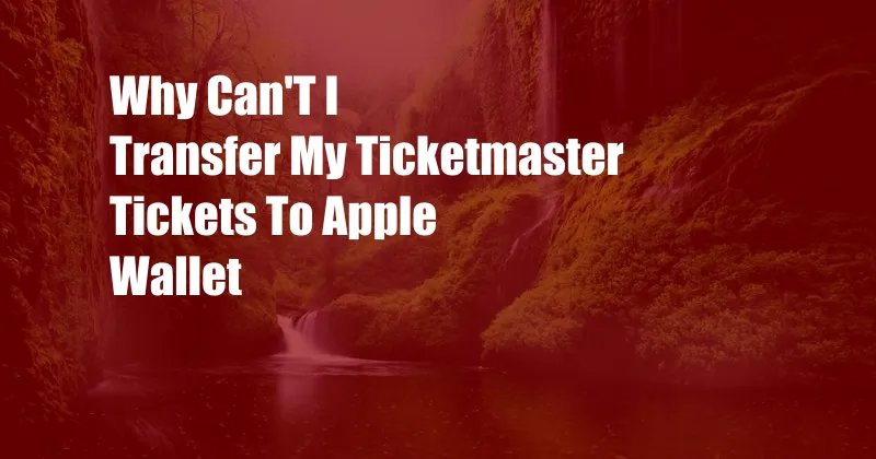 Why Can'T I Transfer My Ticketmaster Tickets To Apple Wallet