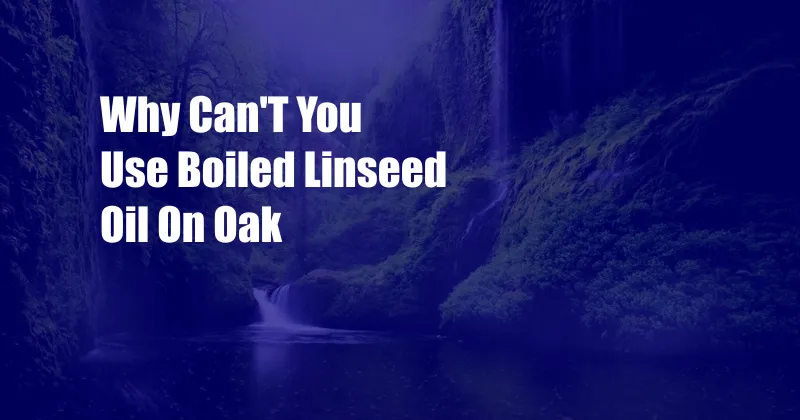 Why Can'T You Use Boiled Linseed Oil On Oak