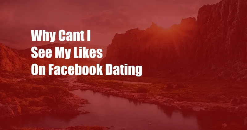 Why Cant I See My Likes On Facebook Dating