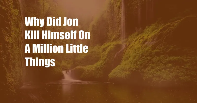 Why Did Jon Kill Himself On A Million Little Things