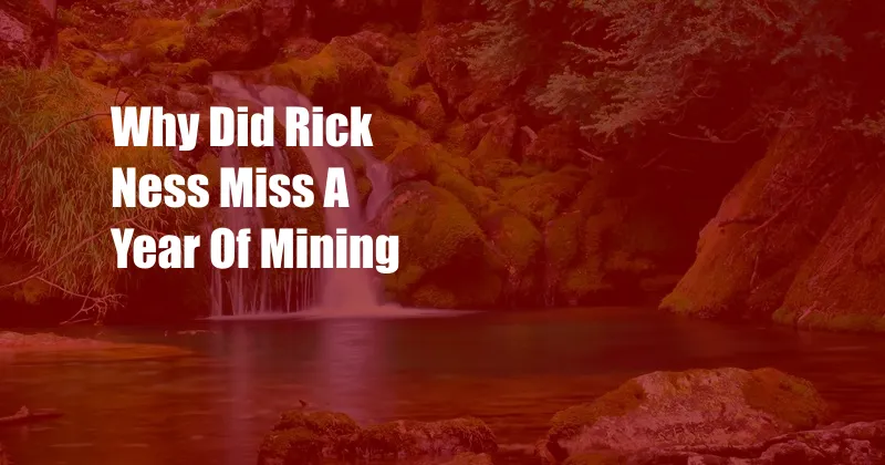 Why Did Rick Ness Miss A Year Of Mining