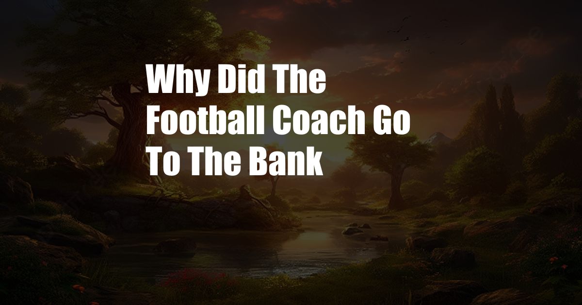 Why Did The Football Coach Go To The Bank