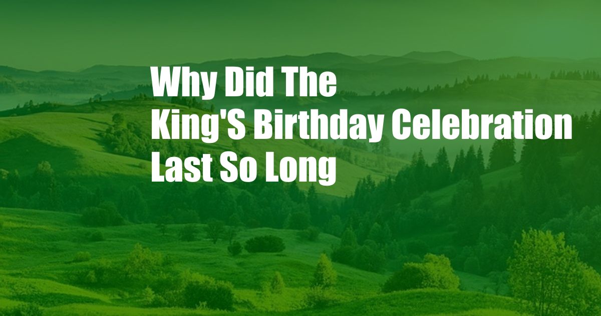 Why Did The King'S Birthday Celebration Last So Long