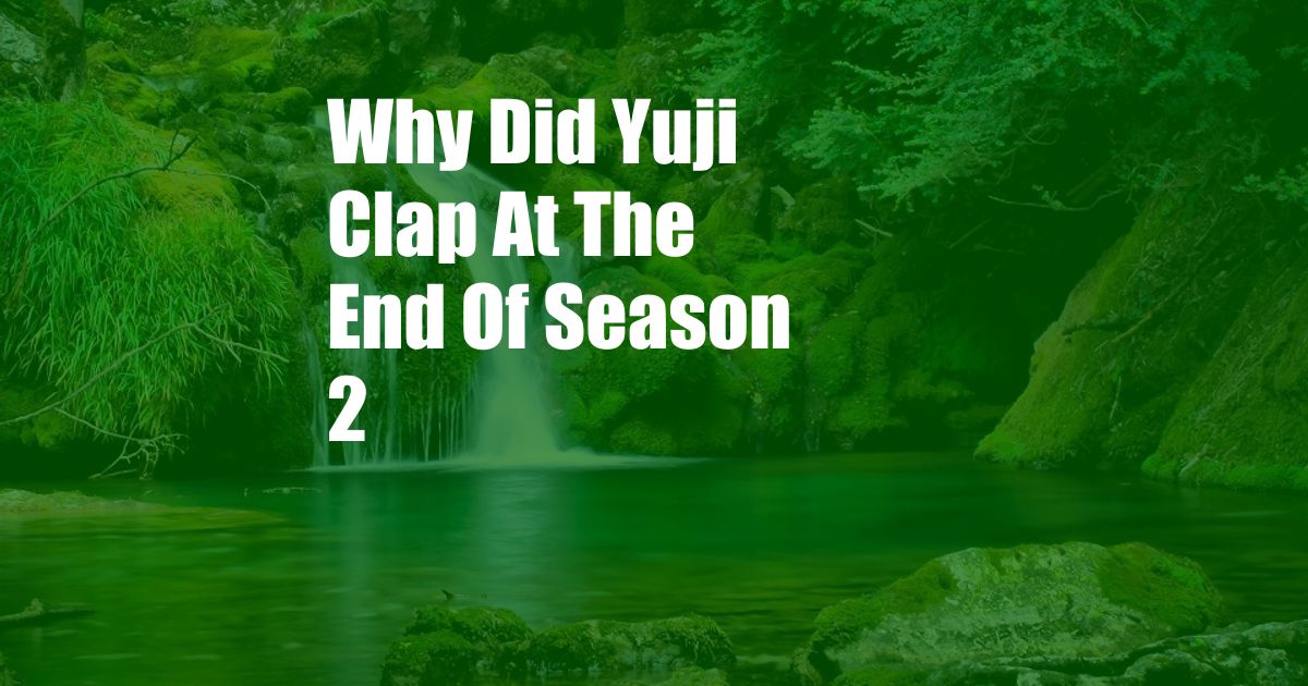 Why Did Yuji Clap At The End Of Season 2