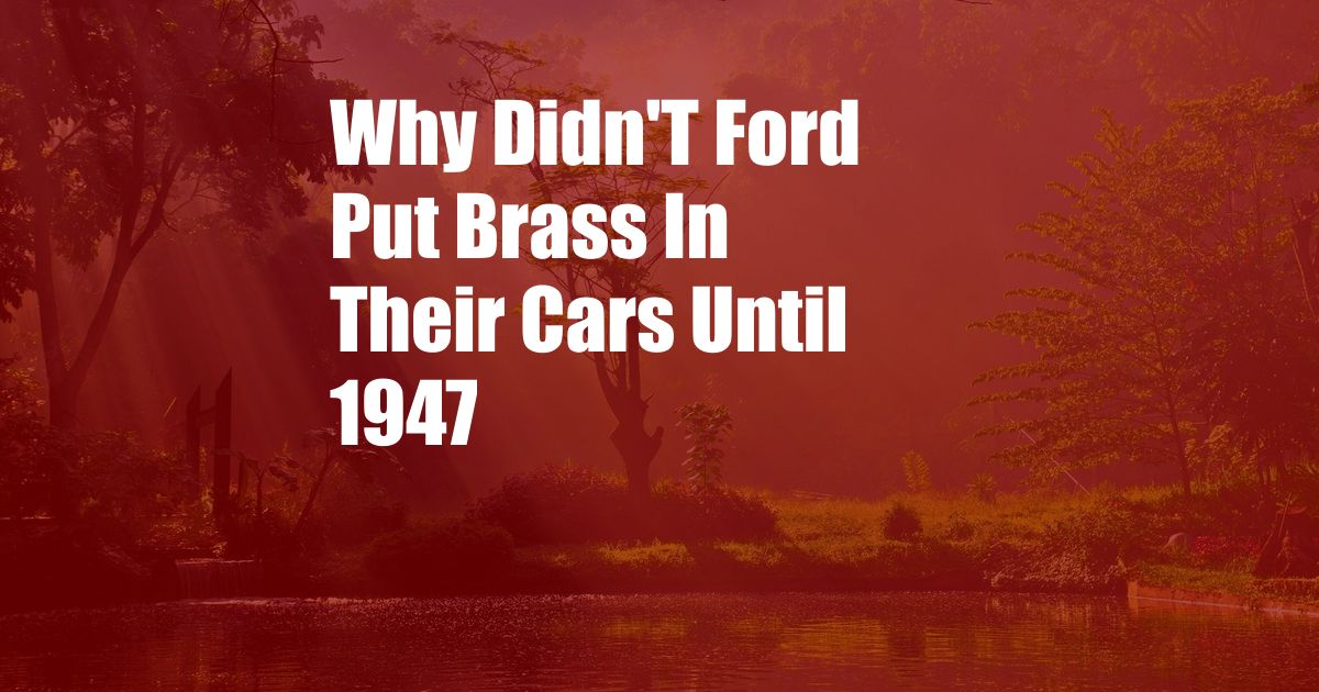 Why Didn'T Ford Put Brass In Their Cars Until 1947